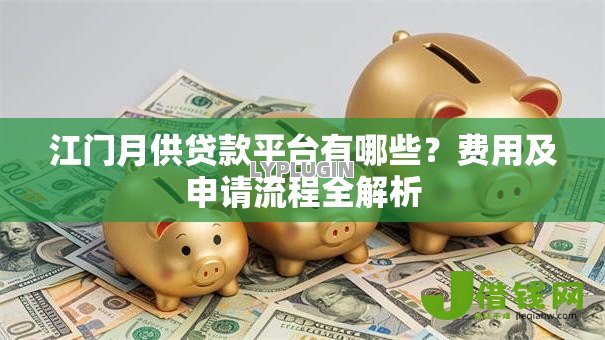 江门月供贷款平台有哪些？费用及申请流程全解析