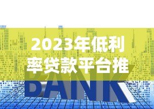 2023年低利率贷款平台推荐:正规渠道精选盘点 2023年低利率贷款平台推荐:正规渠道精选盘点