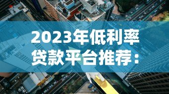 2023年低利率贷款平台推荐:正规渠道精选盘点 2023年低利率贷款平台推荐:正规渠道精选盘点