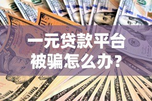 一元贷款平台被骗怎么办?实用追回指南与防骗技巧 一元贷款平台被骗怎么办?实用追回指南与防骗技巧