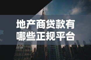 地产商贷款有哪些正规平台?五大融资渠道全解析 地产商贷款有哪些正规平台?五大融资渠道全解析