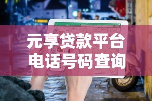 元享贷款平台电话号码查询及贷款服务指南 元享贷款平台电话号码查询及贷款服务指南