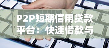 P2P短期信用贷款平台：快速借款与风险防范指南