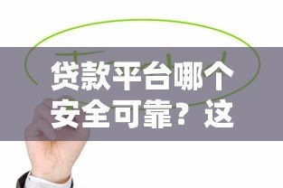 贷款平台哪个安全可靠？这5个正规渠道值得信赖