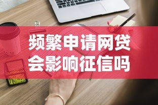 频繁申请网贷会影响征信吗?这些后果你必须知道 频繁申请网贷会影响征信吗?这些后果你必须知道