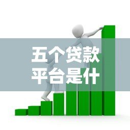 五个贷款平台是什么意思?解析主流借贷渠道及选择指南 五个贷款平台是什么意思?解析主流借贷渠道及选择指南