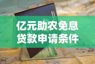 亿元助农免息贷款申请条件与操作指南 亿元助农免息贷款申请条件与操作指南