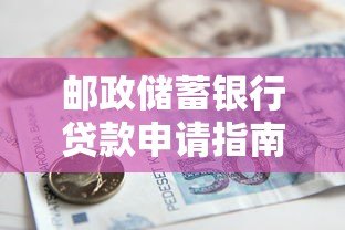 邮政储蓄银行贷款申请指南:条件、流程及注意事项 邮政储蓄银行贷款申请指南:条件、流程及注意事项