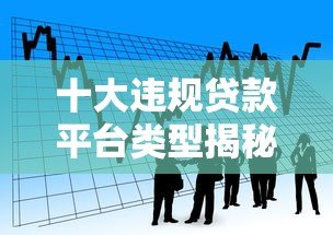 十大违规贷款平台类型揭秘:如何识别并避开高风险借贷陷阱 十大违规贷款平台类型揭秘:如何识别并避开高风险借贷陷阱