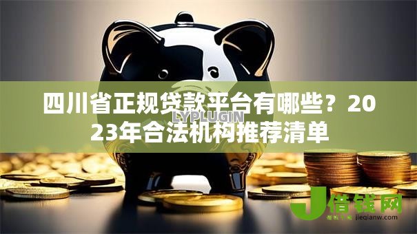 四川省正规贷款平台有哪些？2023年合法机构推荐清单