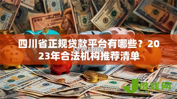 四川省正规贷款平台有哪些？2023年合法机构推荐清单