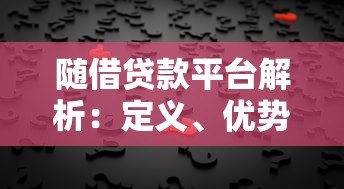随借贷款平台解析:定义、优势与选择指南 随借贷款平台解析:定义、优势与选择指南