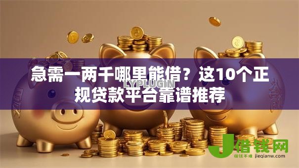 急需一两千哪里能借？这10个正规贷款平台靠谱推荐