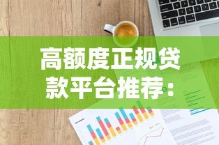 高额度正规贷款平台推荐:如何安全借到20万以上资金 高额度正规贷款平台推荐:如何安全借到20万以上资金
