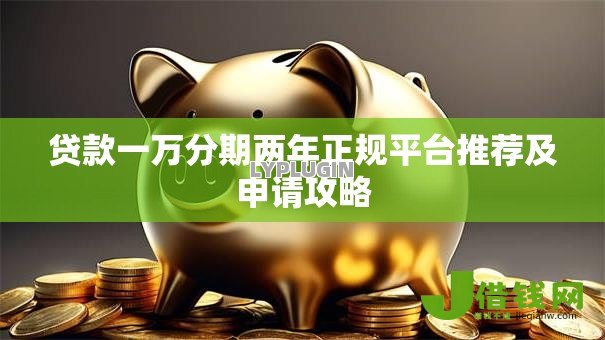 贷款一万分期两年正规平台推荐及申请攻略 贷款一万分期两年正规平台推荐及申请攻略