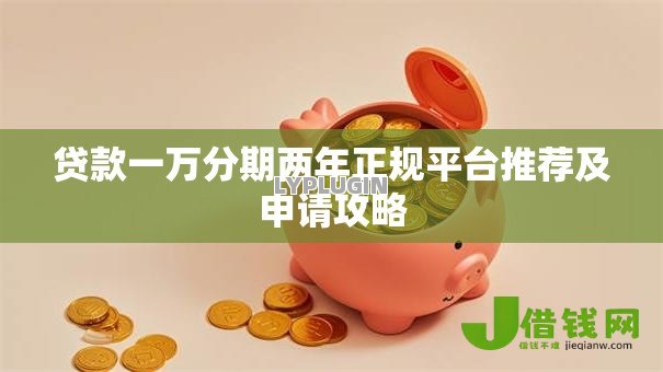 贷款一万分期两年正规平台推荐及申请攻略 贷款一万分期两年正规平台推荐及申请攻略