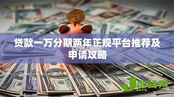 贷款一万分期两年正规平台推荐及申请攻略 贷款一万分期两年正规平台推荐及申请攻略