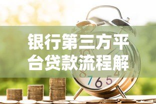 银行第三方平台贷款流程解析与风险提示 银行第三方平台贷款流程解析与风险提示