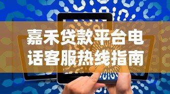嘉禾贷款平台电话客服热线指南：快速解决贷款问题