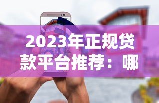 2023年正规贷款平台推荐:哪些软件靠谱又安全? 2023年正规贷款平台推荐:哪些软件靠谱又安全?