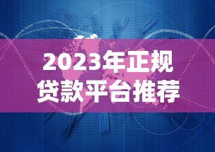 2023年正规贷款平台推荐:哪些软件靠谱又安全? 2023年正规贷款平台推荐:哪些软件靠谱又安全?