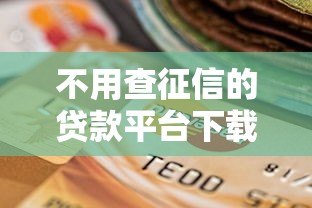 不用查征信的贷款平台下载攻略:急用钱也能快速申请 不用查征信的贷款平台下载攻略:急用钱也能快速申请