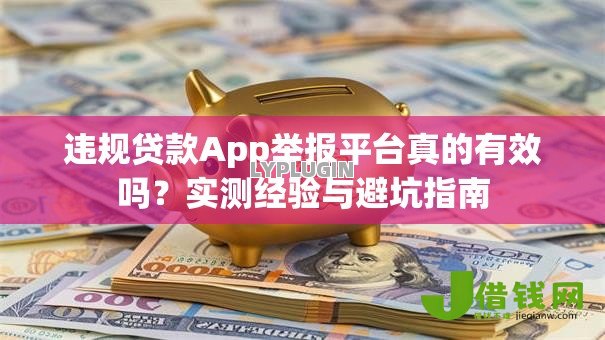 违规贷款App举报平台真的有效吗?实测经验与避坑指南 违规贷款App举报平台真的有效吗?实测经验与避坑指南
