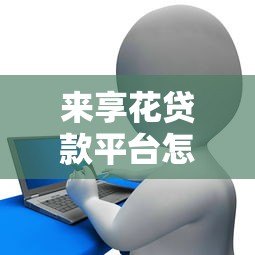 来享花贷款平台怎么样?真实评测与用户反馈解析 来享花贷款平台怎么样?真实评测与用户反馈解析