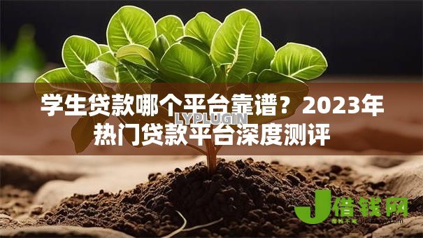 学生贷款哪个平台靠谱？2023年热门贷款平台深度测评