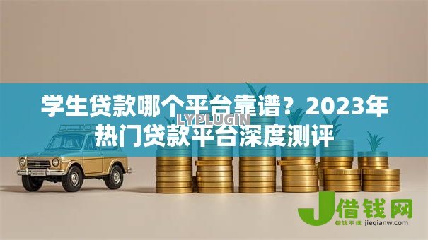 学生贷款哪个平台靠谱？2023年热门贷款平台深度测评