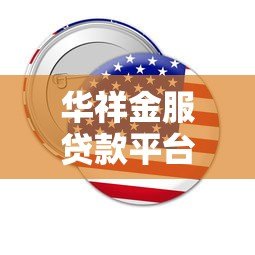 华祥金服贷款平台靠谱吗?真实使用体验与详细解析 华祥金服贷款平台靠谱吗?真实使用体验与详细解析