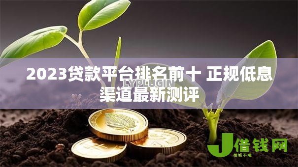 2023贷款平台排名前十 正规低息渠道最新测评 2023贷款平台排名前十 正规低息渠道最新测评