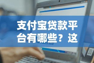 支付宝贷款平台有哪些?这10个正规渠道助你轻松借款 支付宝贷款平台有哪些?这10个正规渠道助你轻松借款