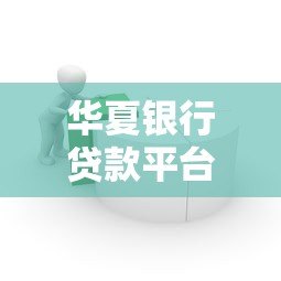 华夏银行贷款平台有哪些？最新贷款产品选择指南