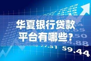 华夏银行贷款平台有哪些？最新贷款产品选择指南
