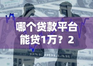 哪个贷款平台能贷1万?2023年正规小额借款渠道推荐 哪个贷款平台能贷1万?2023年正规小额借款渠道推荐