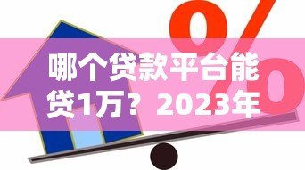 哪个贷款平台能贷1万?2023年正规小额借款渠道推荐 哪个贷款平台能贷1万?2023年正规小额借款渠道推荐