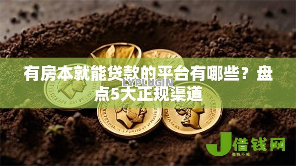 有房本就能贷款的平台有哪些?盘点5大正规渠道 有房本就能贷款的平台有哪些?盘点5大正规渠道