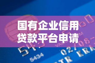 国有企业信用贷款平台申请指南：条件、流程与优势解析