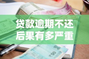 贷款逾期不还后果有多严重?这几点必须了解! 贷款逾期不还后果有多严重?这几点必须了解!