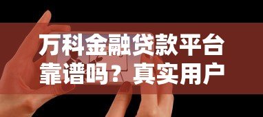 万科金融贷款平台靠谱吗?真实用户评测与贷款攻略 万科金融贷款平台靠谱吗?真实用户评测与贷款攻略