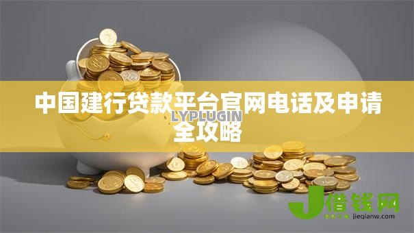 中国建行贷款平台官网电话及申请全攻略 中国建行贷款平台官网电话及申请全攻略