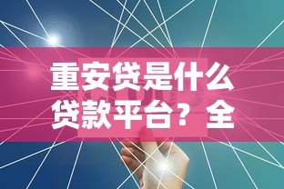 重安贷是什么贷款平台?全面解析产品特点与申请流程 重安贷是什么贷款平台?全面解析产品特点与申请流程