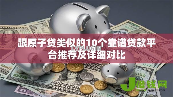跟原子贷类似的10个靠谱贷款平台推荐及详细对比