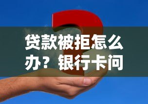 贷款被拒怎么办？银行卡问题及解决方法全解析