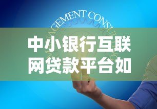 中小银行互联网贷款平台如何突围?5大策略助增长 中小银行互联网贷款平台如何突围?5大策略助增长