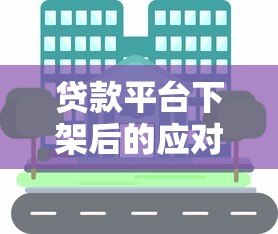贷款平台下架后的应对指南:如何保障资金需求与信用安全 贷款平台下架后的应对指南:如何保障资金需求与信用安全