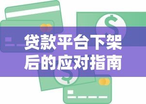 贷款平台下架后的应对指南:如何保障资金需求与信用安全 贷款平台下架后的应对指南:如何保障资金需求与信用安全