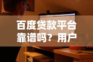 百度贷款平台靠谱吗?用户真实使用体验大揭秘 百度贷款平台靠谱吗?用户真实使用体验大揭秘