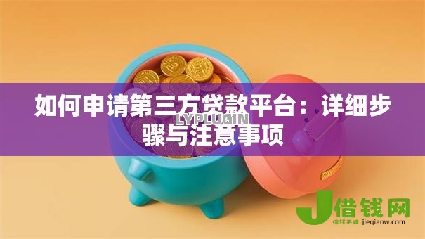 如何申请第三方贷款平台：详细步骤与注意事项